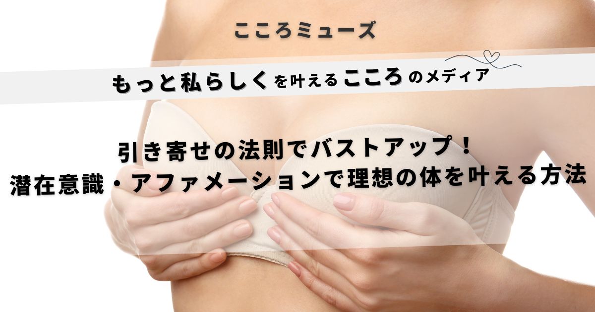 引き寄せの法則でバストアップを叶える方法｜潜在意識とアファメーションで理想の体を実現