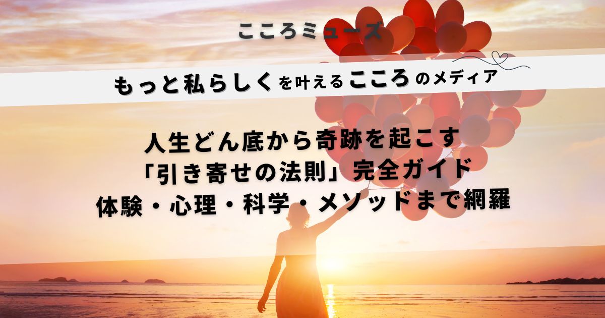 引き寄せの法則で人生どん底から奇跡を起こす完全ガイド｜体験・心理・科学・メソッドまで網羅する心のメディア「こころミューズ」