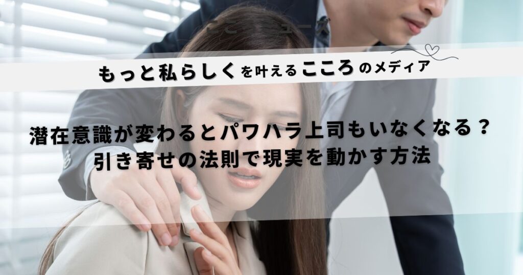 引き寄せの法則でパワハラ上司がいなくなる？潜在意識を書き換えて職場の現実を変える方法