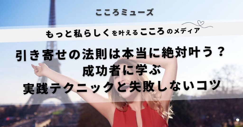 引き寄せの法則は本当に絶対叶う？成功者に学ぶ実践テクニックと失敗しないコツ｜こころミューズの引き寄せ特集アイキャッチ画像