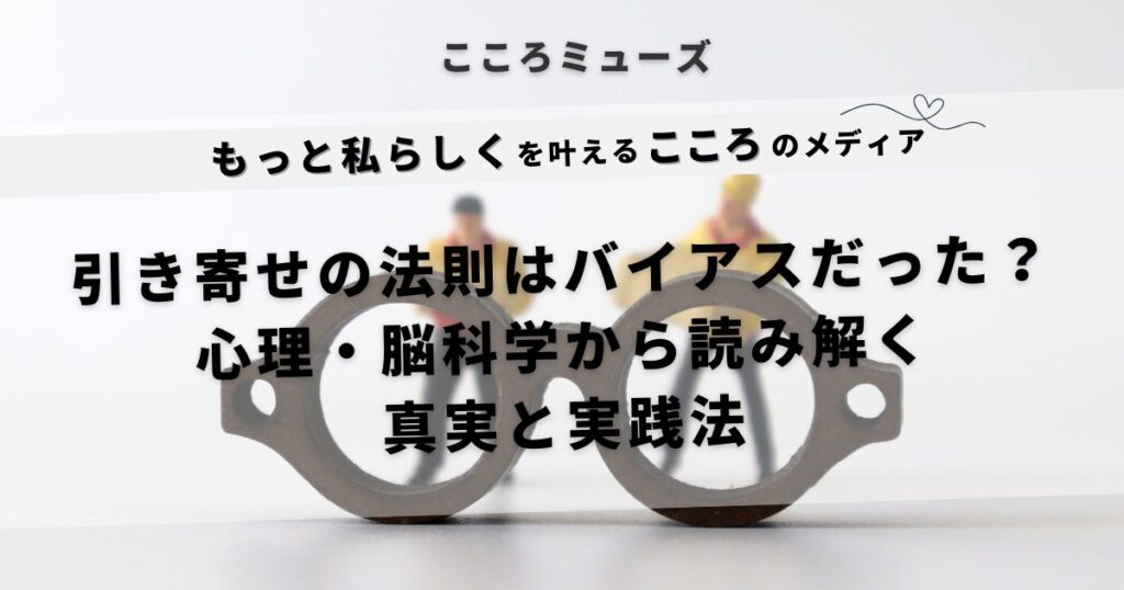 引き寄せの法則はバイアス？心理学と脳科学で読み解く真実と実践法｜こころミューズ