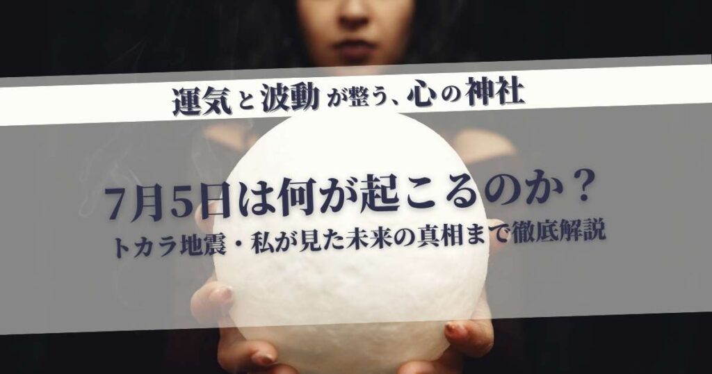 7月5日に何が起こる？トカラ地震と未来の真相を徹底解説｜心の神社