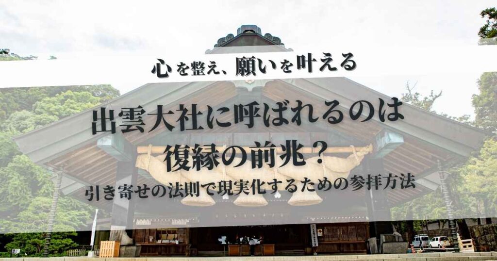 出雲大社に呼ばれるのは復縁の前兆？引き寄せの法則で現実化するための参拝方法