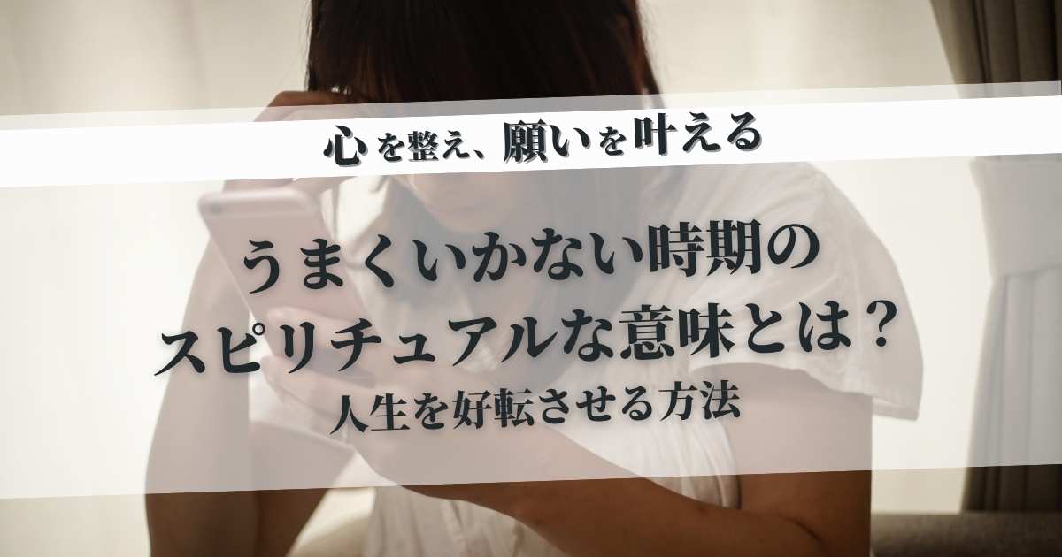 うまくいかない時期のスピリチュアルな意味とは？人生を好転させる方法