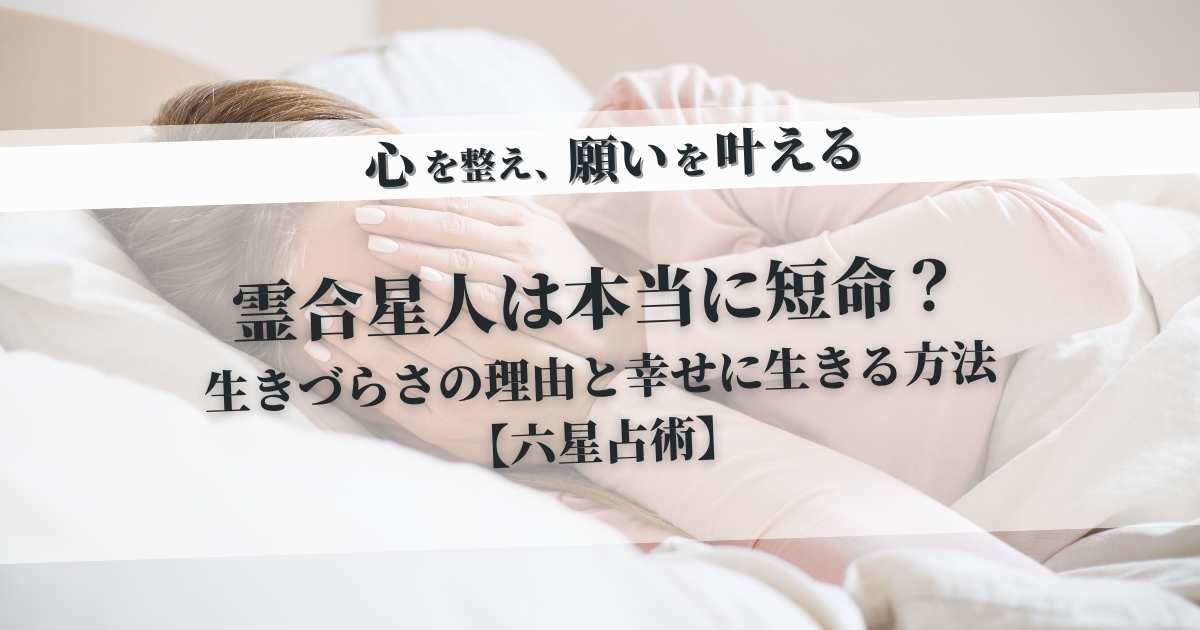 霊合星人は本当に短命？生きづらさの理由と幸せに生きる方法【六星占術】