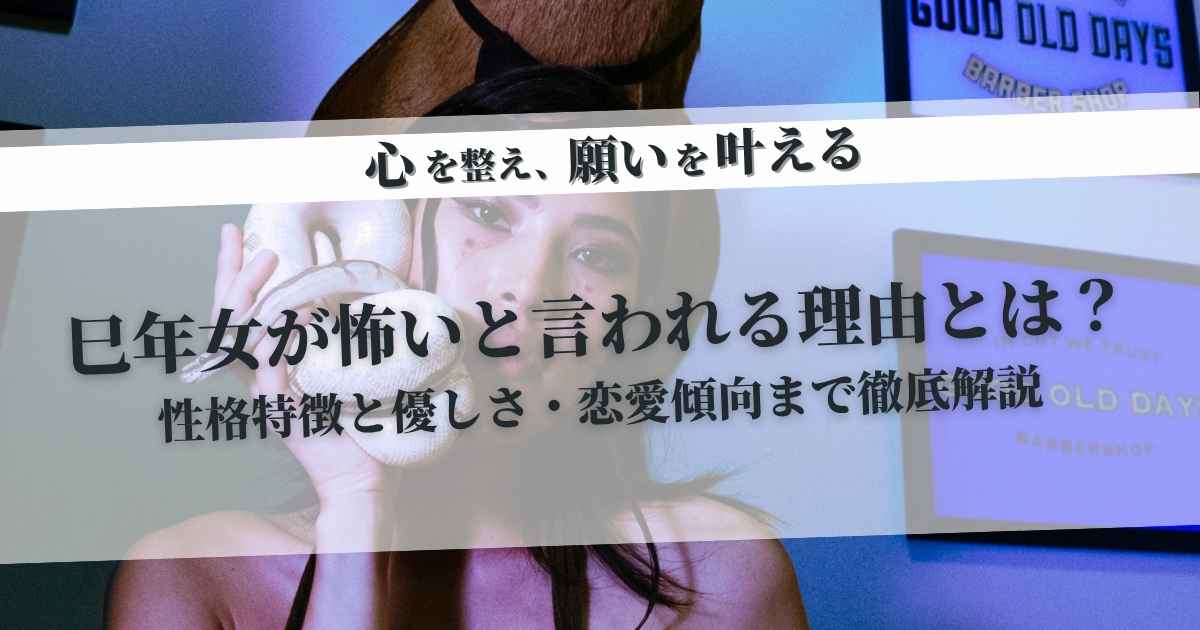 巳年女が怖いと言われる理由とは?性格特徴と優しさ・恋愛傾向まで徹底解説