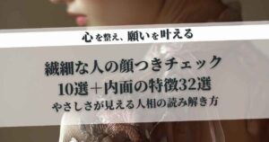 繊細な人の顔つきチェック10選＋内面の特徴32選｜やさしさが見える人相の読み解き方