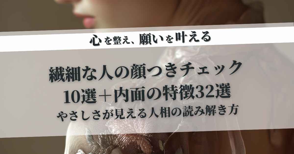 繊細な人の顔つきチェック10選+内面の特徴32選|やさしさが見える人相の読み解き方