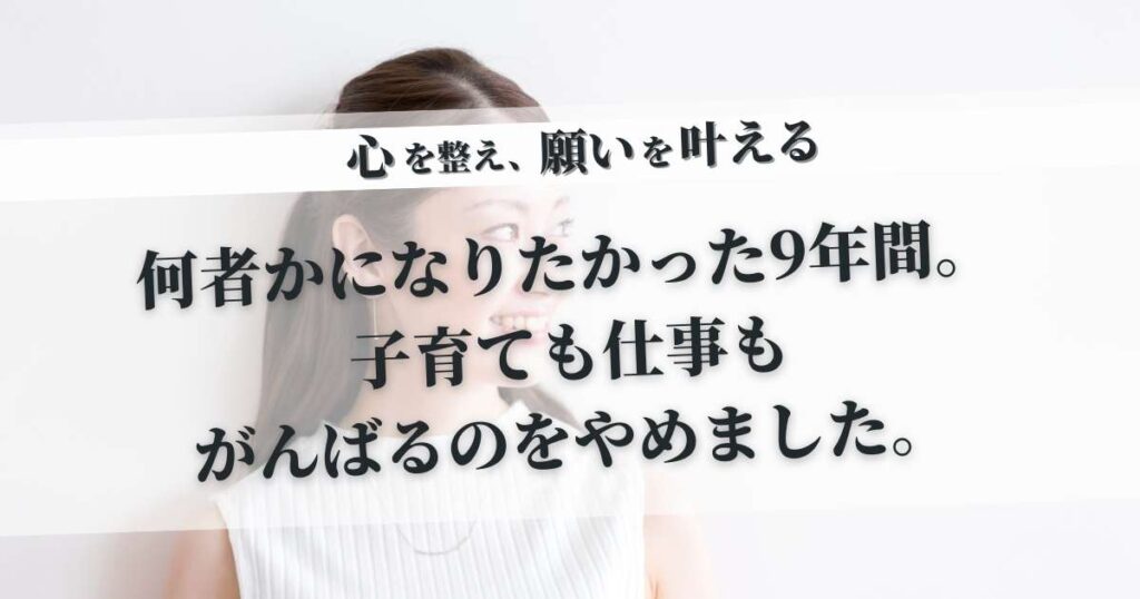 「何者か」になりたくて駆け抜けた9年間。31歳シングルマザーの私が、スキル武装を脱ぎ捨てて「がんばるのをやめる」まで