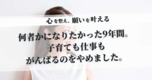 「何者か」になりたくて駆け抜けた9年間。31歳シングルマザーの私が、スキル武装を脱ぎ捨てて「がんばるのをやめる」まで