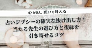 占いジプシーの確実な抜け出し方！当たる先生の選び方と復縁を引き寄せるコツ